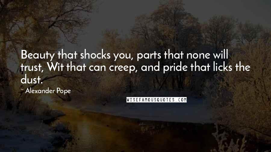 Alexander Pope Quotes: Beauty that shocks you, parts that none will trust, Wit that can creep, and pride that licks the dust.