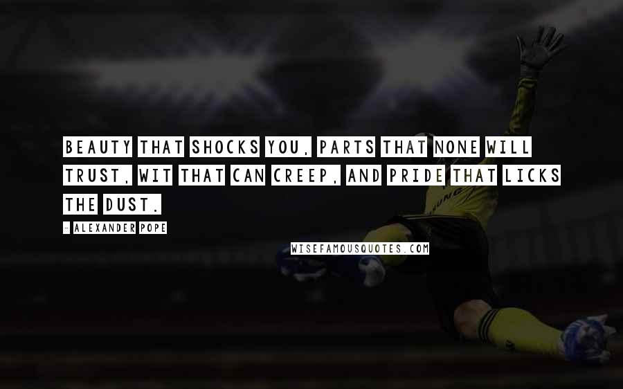 Alexander Pope Quotes: Beauty that shocks you, parts that none will trust, Wit that can creep, and pride that licks the dust.
