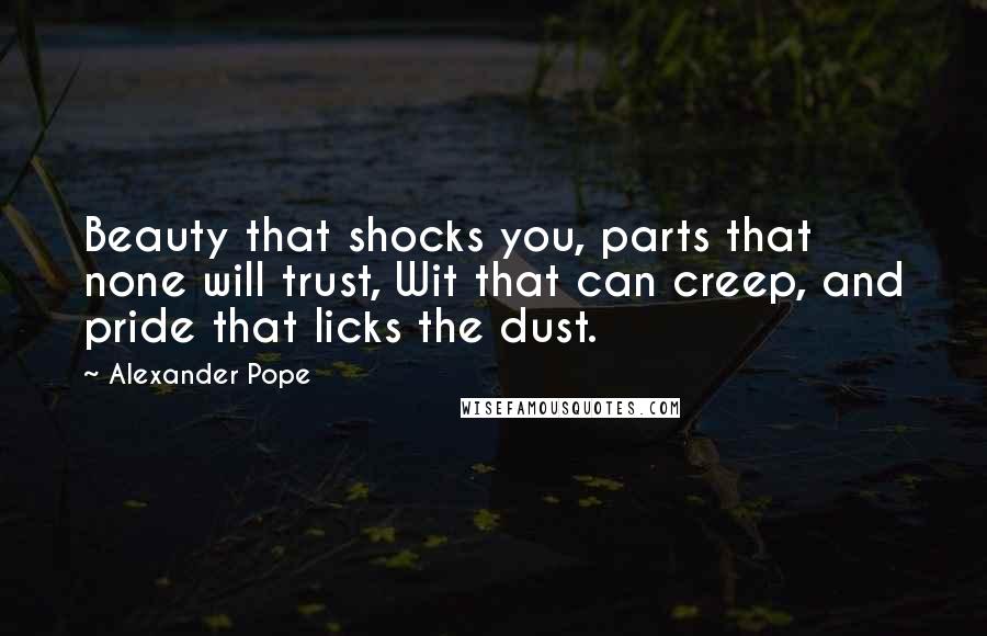 Alexander Pope Quotes: Beauty that shocks you, parts that none will trust, Wit that can creep, and pride that licks the dust.