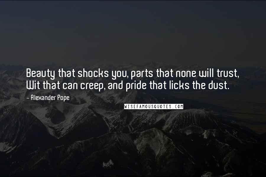 Alexander Pope Quotes: Beauty that shocks you, parts that none will trust, Wit that can creep, and pride that licks the dust.