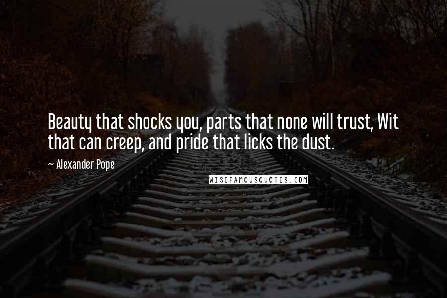 Alexander Pope Quotes: Beauty that shocks you, parts that none will trust, Wit that can creep, and pride that licks the dust.