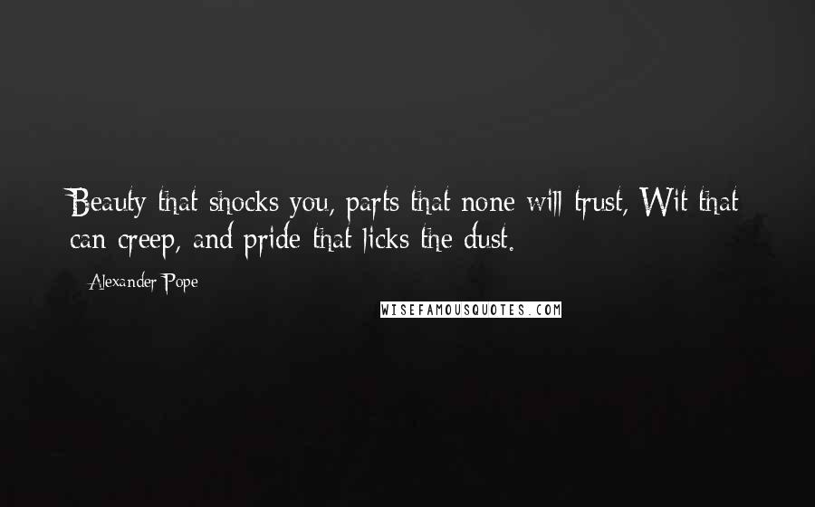 Alexander Pope Quotes: Beauty that shocks you, parts that none will trust, Wit that can creep, and pride that licks the dust.