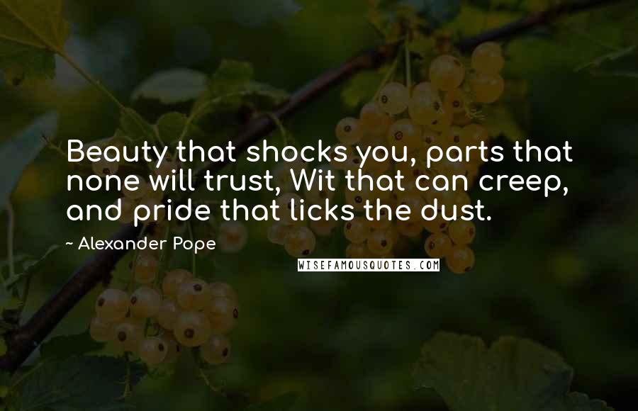 Alexander Pope Quotes: Beauty that shocks you, parts that none will trust, Wit that can creep, and pride that licks the dust.