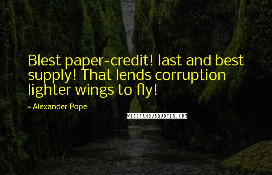 Alexander Pope Quotes: Blest paper-credit! last and best supply! That lends corruption lighter wings to fly!