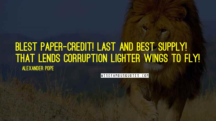 Alexander Pope Quotes: Blest paper-credit! last and best supply! That lends corruption lighter wings to fly!