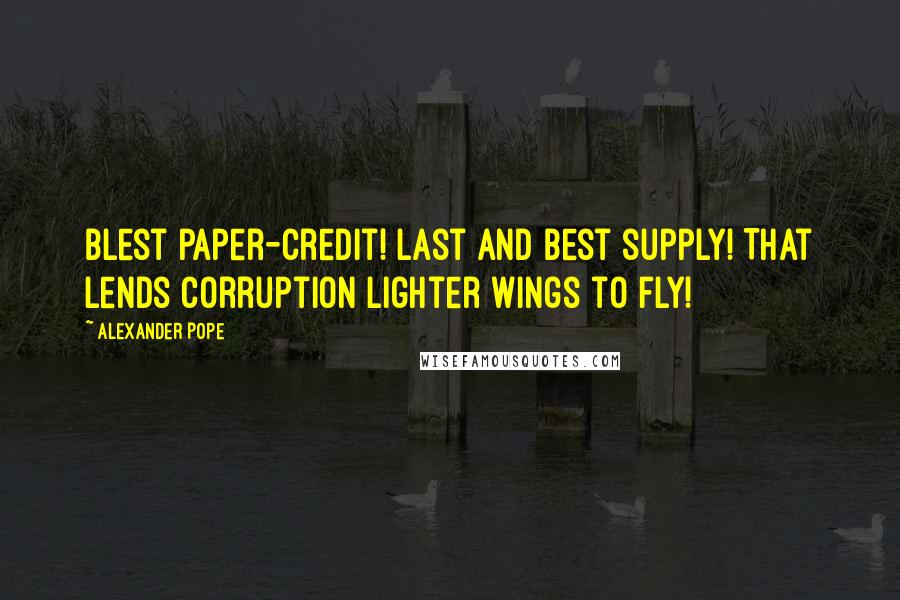 Alexander Pope Quotes: Blest paper-credit! last and best supply! That lends corruption lighter wings to fly!