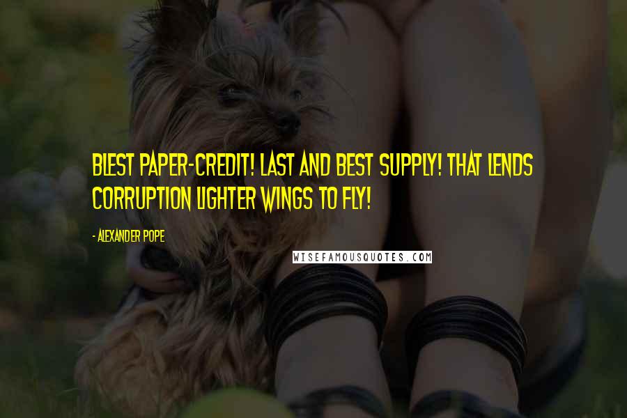 Alexander Pope Quotes: Blest paper-credit! last and best supply! That lends corruption lighter wings to fly!