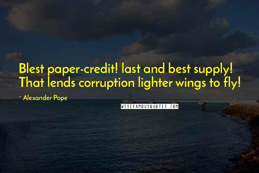 Alexander Pope Quotes: Blest paper-credit! last and best supply! That lends corruption lighter wings to fly!