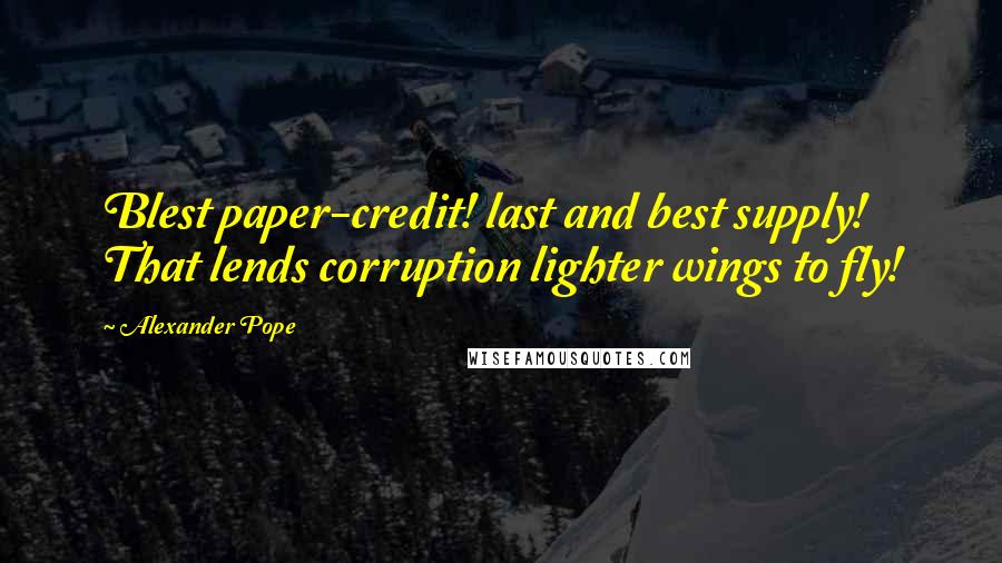 Alexander Pope Quotes: Blest paper-credit! last and best supply! That lends corruption lighter wings to fly!