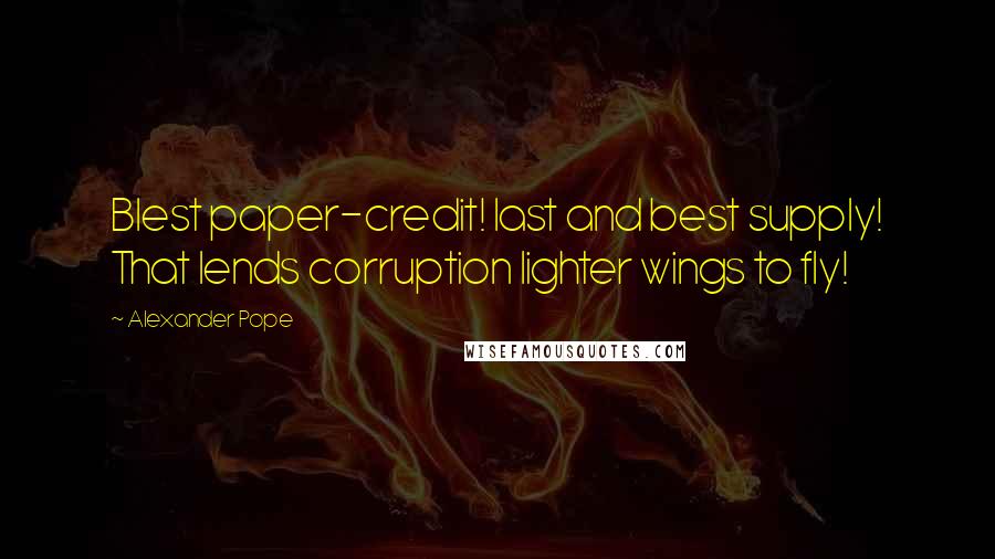 Alexander Pope Quotes: Blest paper-credit! last and best supply! That lends corruption lighter wings to fly!