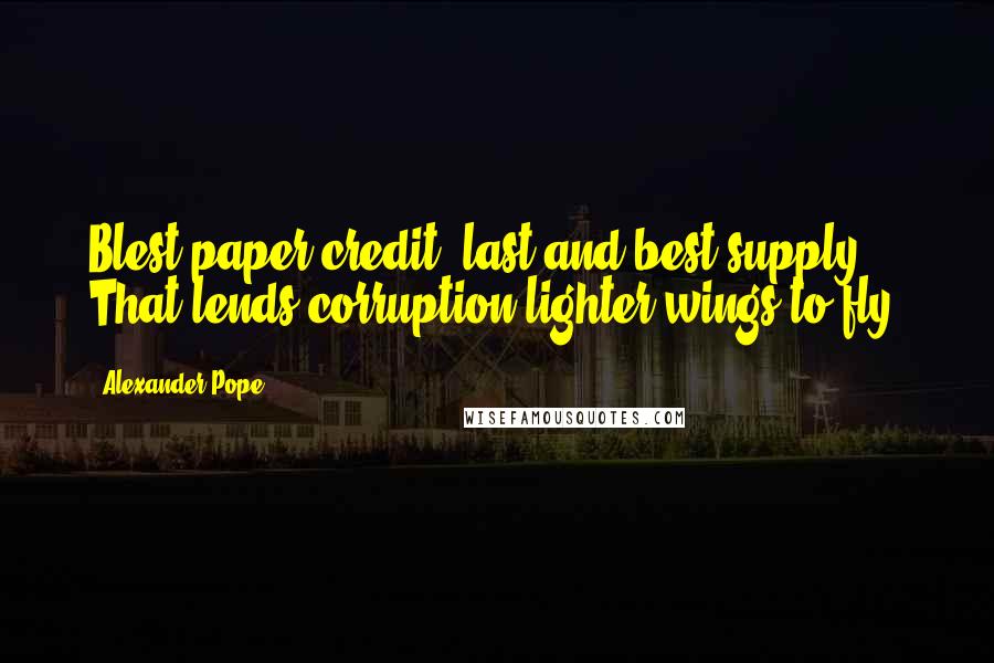 Alexander Pope Quotes: Blest paper-credit! last and best supply! That lends corruption lighter wings to fly!