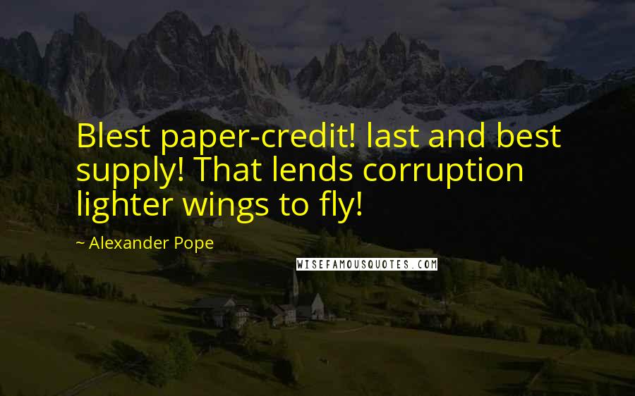 Alexander Pope Quotes: Blest paper-credit! last and best supply! That lends corruption lighter wings to fly!