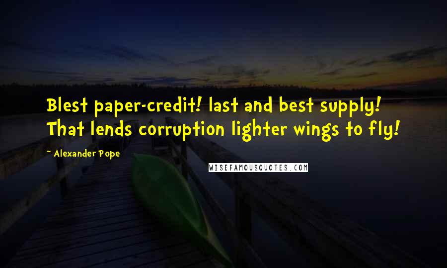 Alexander Pope Quotes: Blest paper-credit! last and best supply! That lends corruption lighter wings to fly!