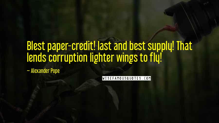 Alexander Pope Quotes: Blest paper-credit! last and best supply! That lends corruption lighter wings to fly!