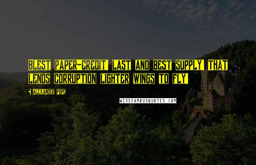 Alexander Pope Quotes: Blest paper-credit! last and best supply! That lends corruption lighter wings to fly!