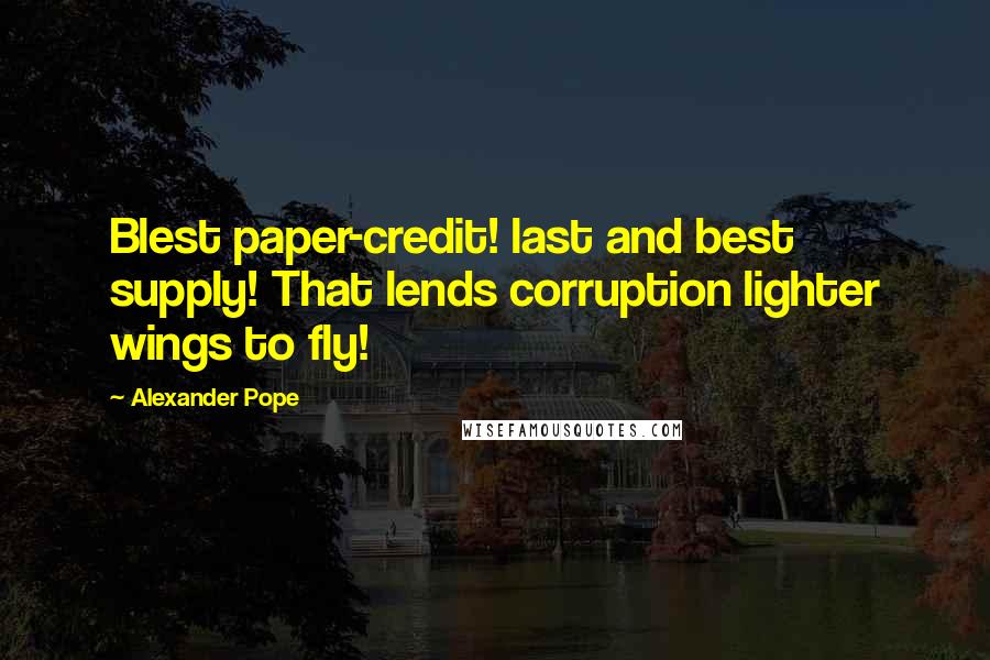 Alexander Pope Quotes: Blest paper-credit! last and best supply! That lends corruption lighter wings to fly!