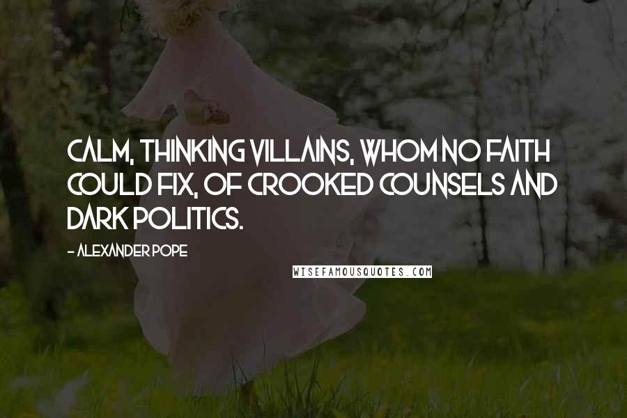 Alexander Pope Quotes: Calm, thinking villains, whom no faith could fix, Of crooked counsels and dark politics.