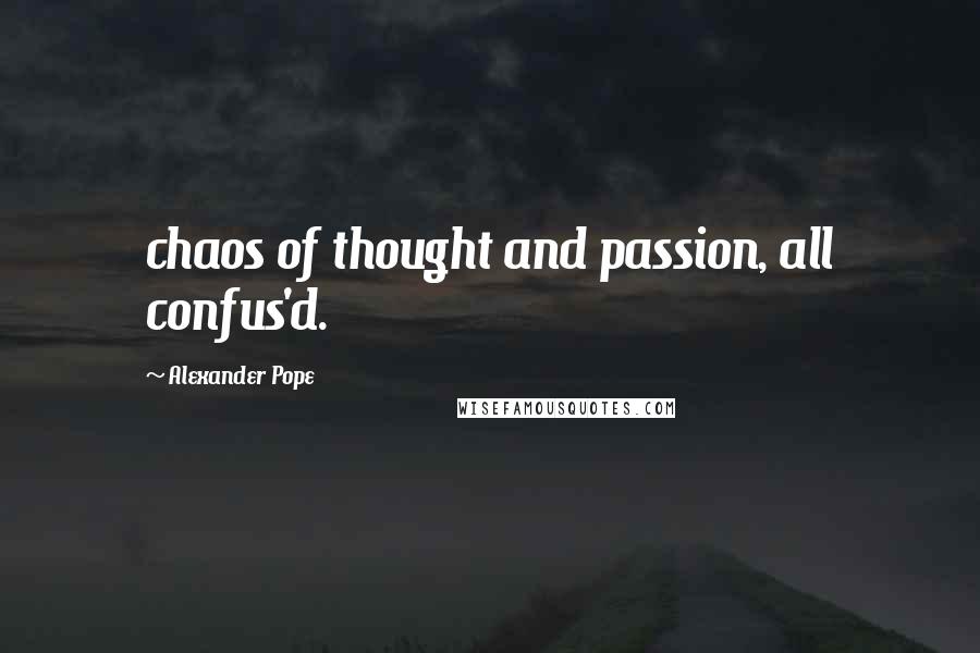 Alexander Pope Quotes: chaos of thought and passion, all confus'd.