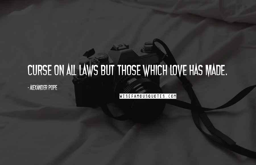 Alexander Pope Quotes: Curse on all laws but those which love has made.