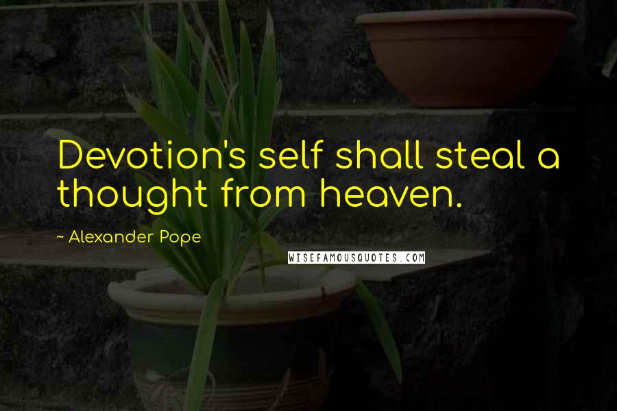 Alexander Pope Quotes: Devotion's self shall steal a thought from heaven.