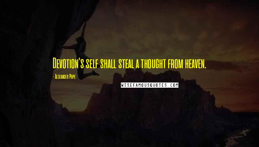 Alexander Pope Quotes: Devotion's self shall steal a thought from heaven.