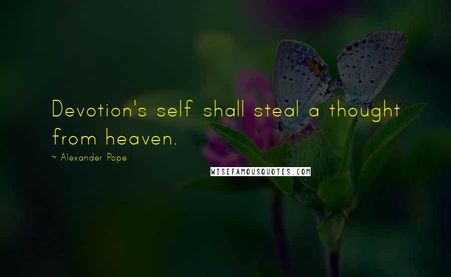 Alexander Pope Quotes: Devotion's self shall steal a thought from heaven.