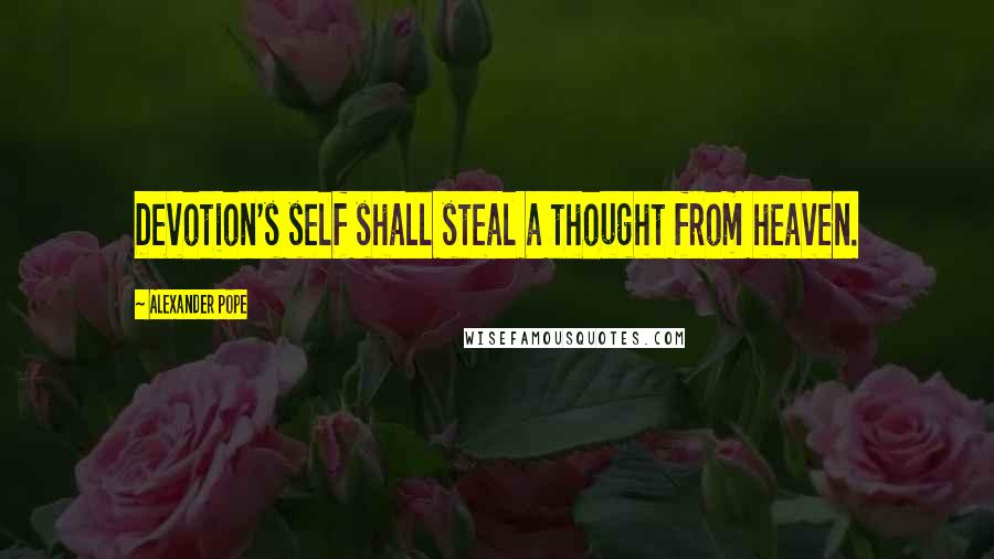 Alexander Pope Quotes: Devotion's self shall steal a thought from heaven.