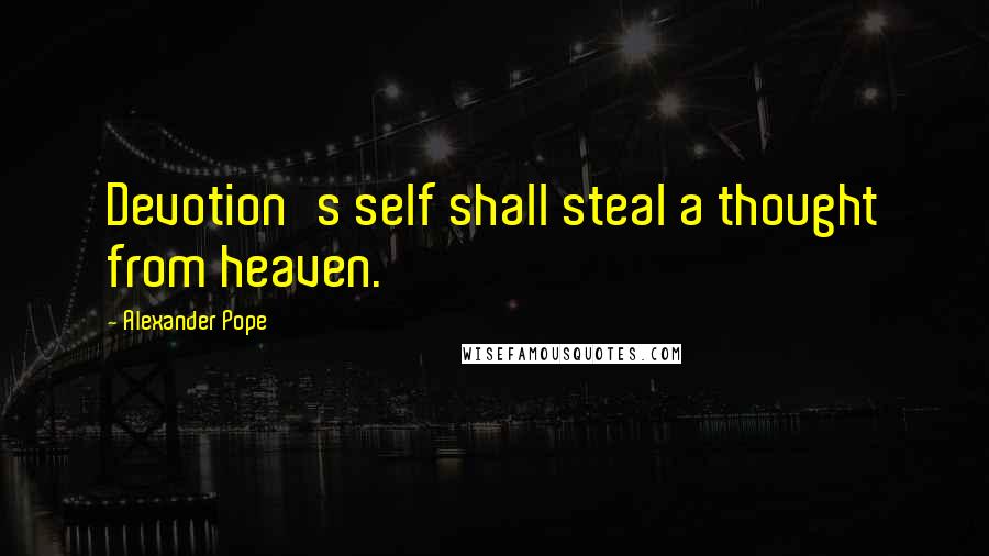 Alexander Pope Quotes: Devotion's self shall steal a thought from heaven.