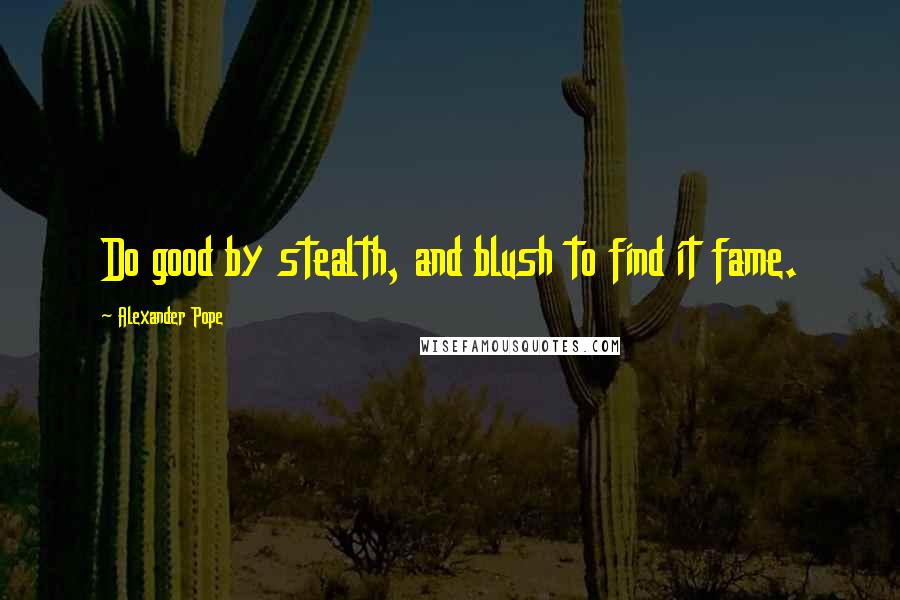 Alexander Pope Quotes: Do good by stealth, and blush to find it fame.