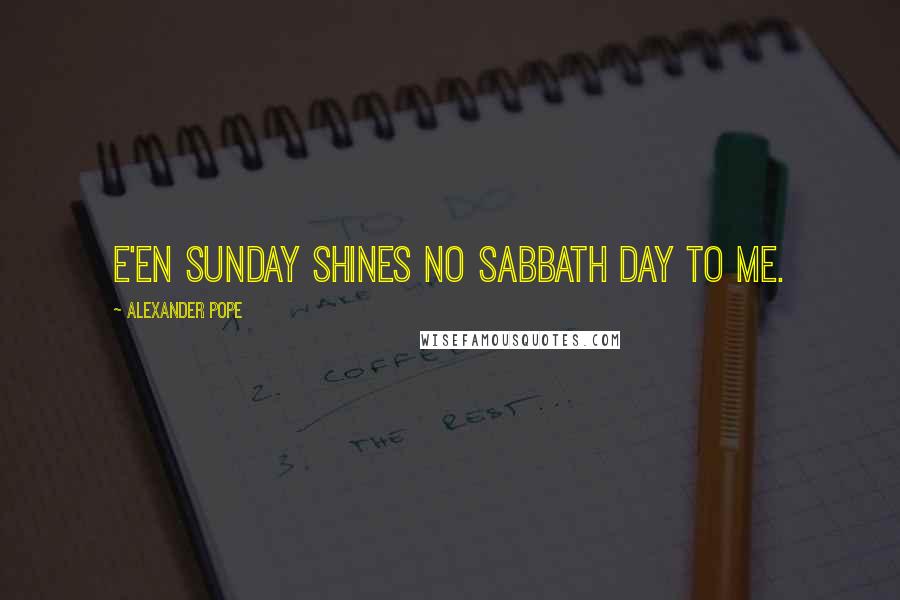 Alexander Pope Quotes: E'en Sunday shines no Sabbath day to me.