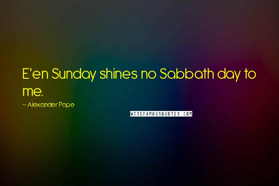 Alexander Pope Quotes: E'en Sunday shines no Sabbath day to me.