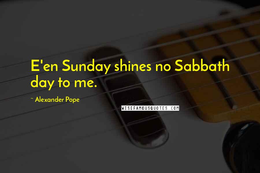 Alexander Pope Quotes: E'en Sunday shines no Sabbath day to me.