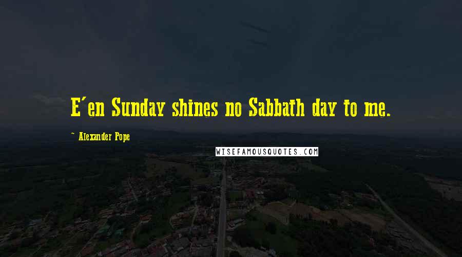 Alexander Pope Quotes: E'en Sunday shines no Sabbath day to me.