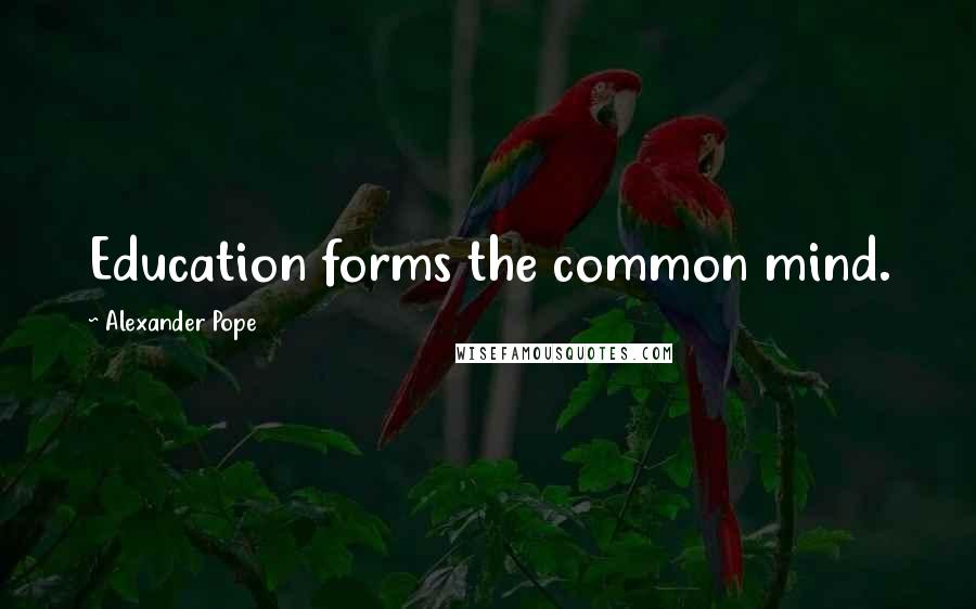 Alexander Pope Quotes: Education forms the common mind.