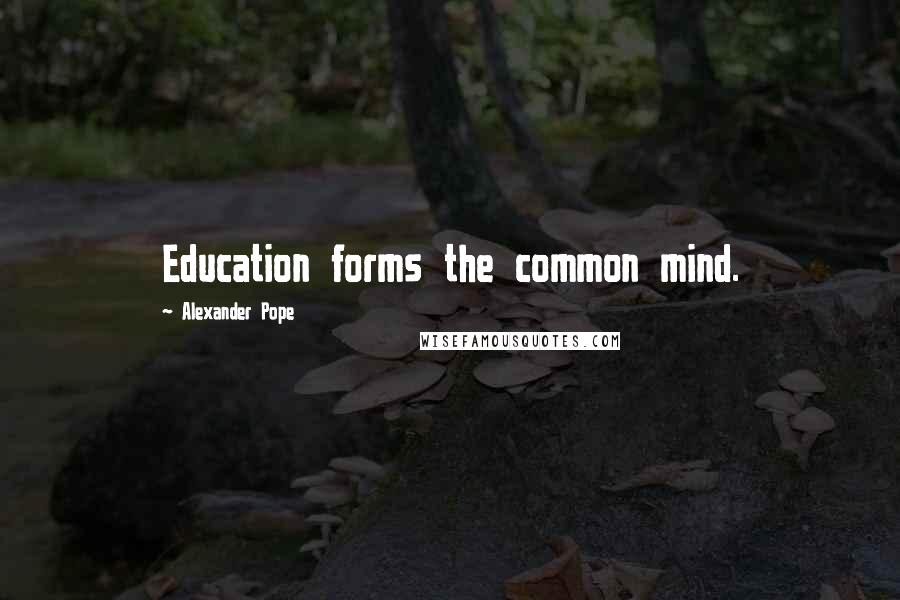 Alexander Pope Quotes: Education forms the common mind.