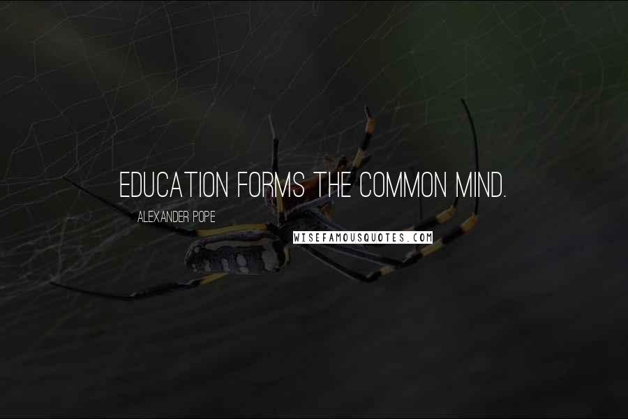 Alexander Pope Quotes: Education forms the common mind.