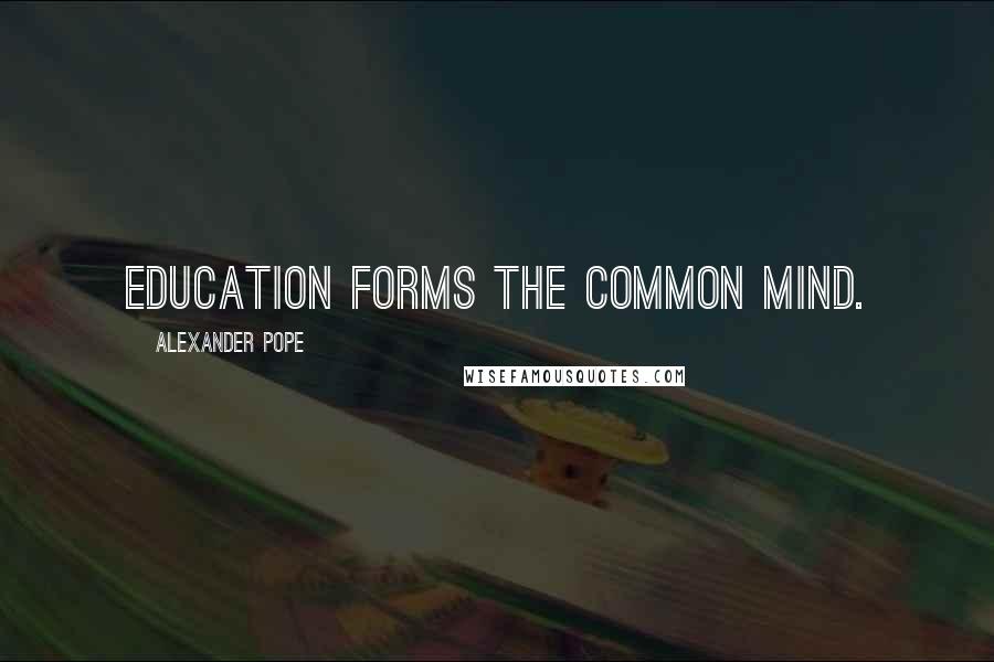 Alexander Pope Quotes: Education forms the common mind.