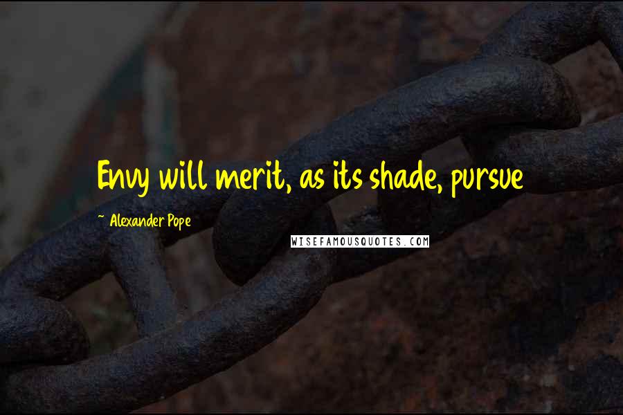 Alexander Pope Quotes: Envy will merit, as its shade, pursue