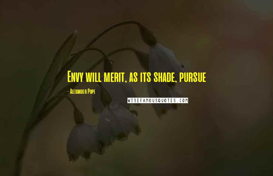 Alexander Pope Quotes: Envy will merit, as its shade, pursue