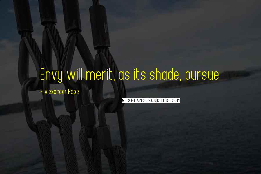 Alexander Pope Quotes: Envy will merit, as its shade, pursue