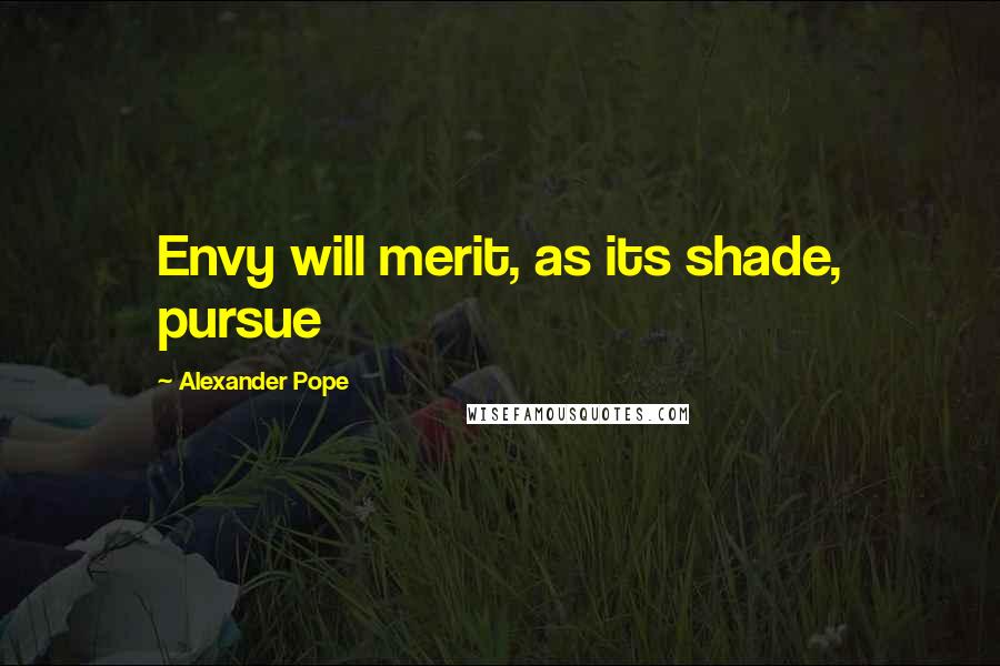 Alexander Pope Quotes: Envy will merit, as its shade, pursue