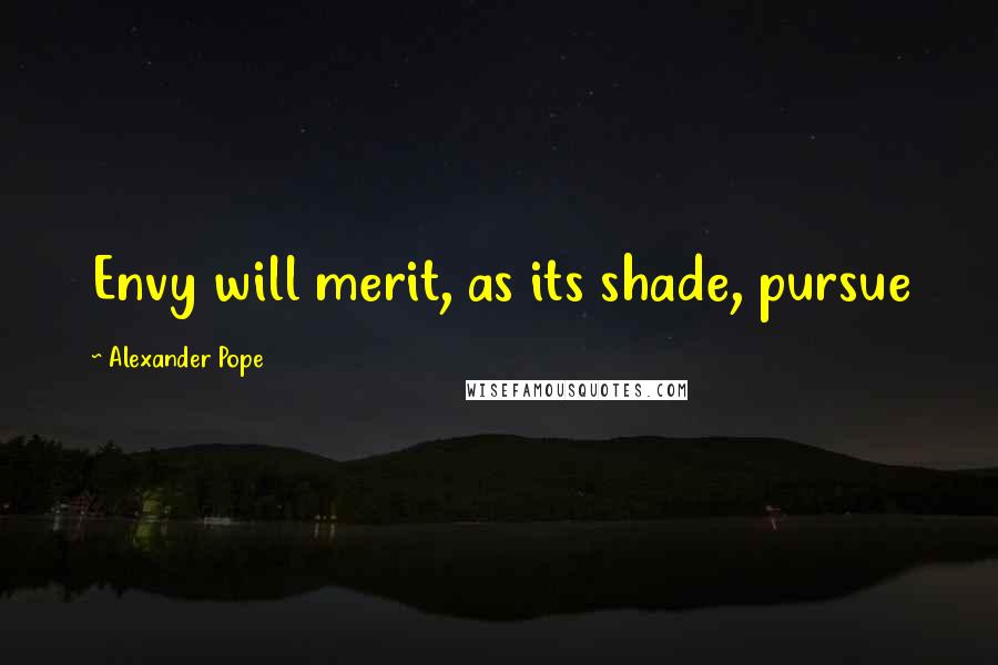 Alexander Pope Quotes: Envy will merit, as its shade, pursue