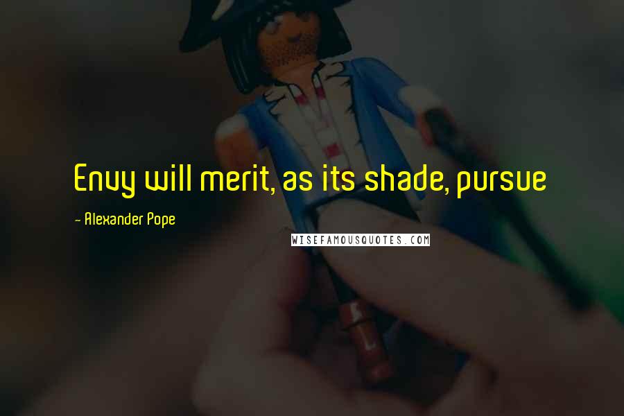 Alexander Pope Quotes: Envy will merit, as its shade, pursue