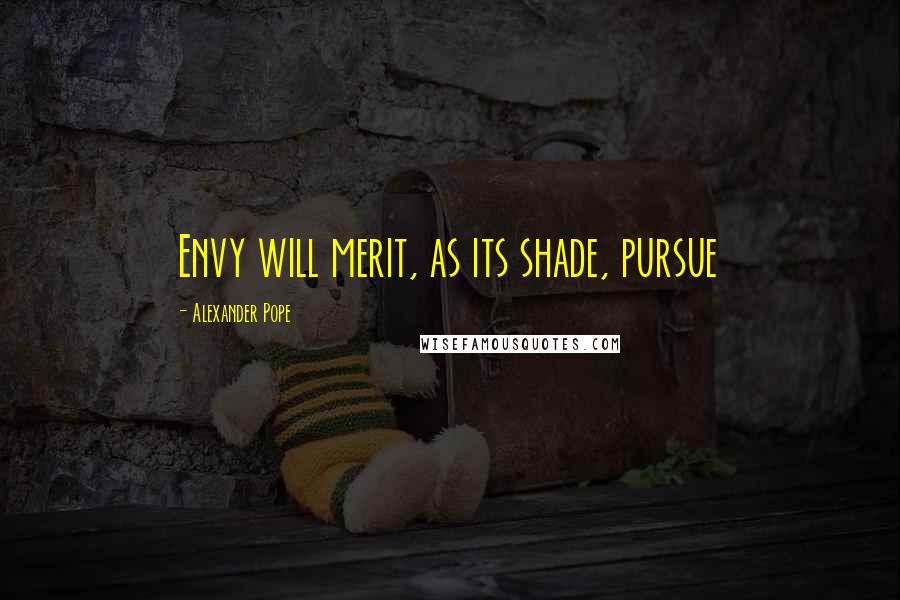 Alexander Pope Quotes: Envy will merit, as its shade, pursue