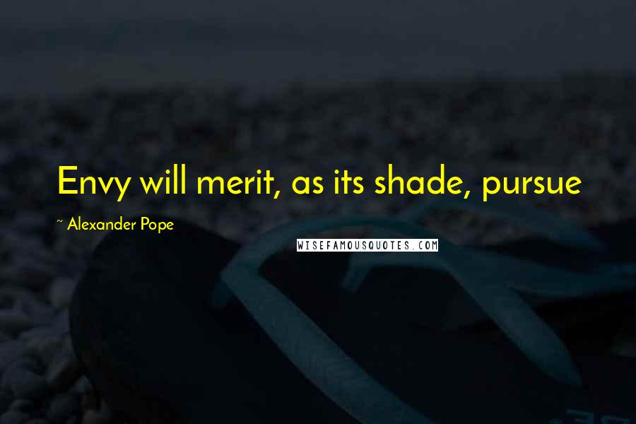 Alexander Pope Quotes: Envy will merit, as its shade, pursue