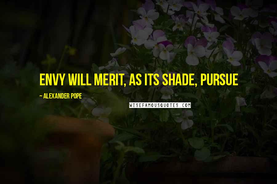 Alexander Pope Quotes: Envy will merit, as its shade, pursue