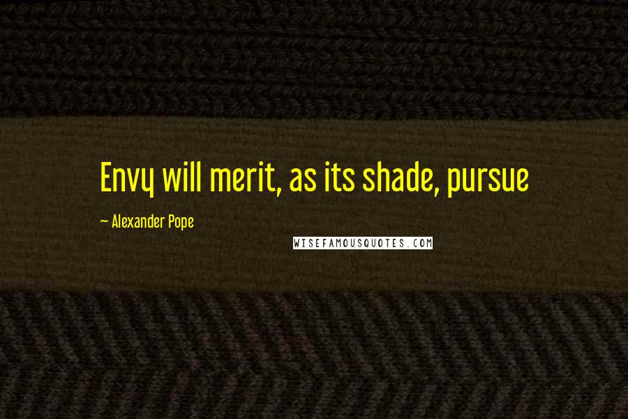 Alexander Pope Quotes: Envy will merit, as its shade, pursue