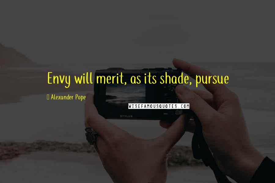 Alexander Pope Quotes: Envy will merit, as its shade, pursue