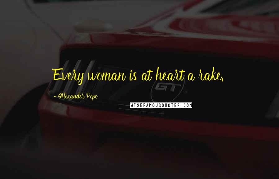 Alexander Pope Quotes: Every woman is at heart a rake.