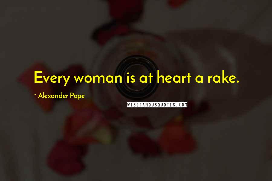 Alexander Pope Quotes: Every woman is at heart a rake.